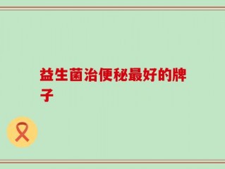 益生菌治便秘最好的牌子