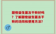 甜橙益生菌冻干粉好吗？了解甜橙益生菌冻干粉的功效和使用方法？