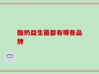 酸奶益生菌都有哪些品牌