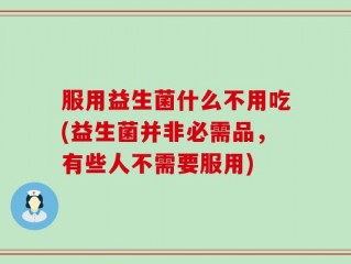 服用益生菌什么不用吃(益生菌并非必需品，有些人不需要服用)