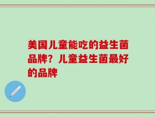 美国儿童能吃的益生菌品牌？儿童益生菌最好的品牌