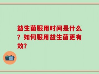 益生菌服用时间是什么？如何服用益生菌更有效？
