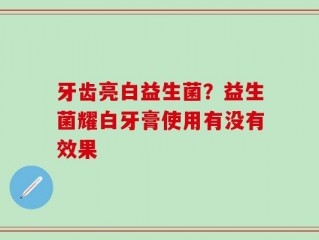 牙齿亮白益生菌？益生菌耀白牙膏使用有没有效果