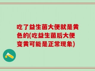吃了益生菌大便就是黄色的(吃益生菌后大便变黄可能是正常现象)