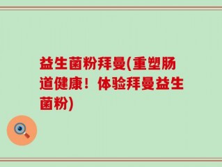 益生菌粉拜曼(重塑肠道健康！体验拜曼益生菌粉)