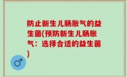 防止新生儿肠胀气的益生菌(预防新生儿肠胀气：选择合适的益生菌)