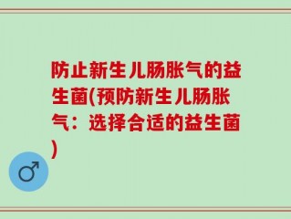 防止新生儿肠胀气的益生菌(预防新生儿肠胀气：选择合适的益生菌)