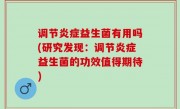 调节炎症益生菌有用吗(研究发现：调节炎症益生菌的功效值得期待)