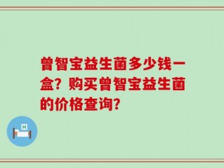曾智宝益生菌多少钱一盒？购买曾智宝益生菌的价格查询？