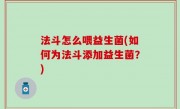 法斗怎么喂益生菌(如何为法斗添加益生菌？)