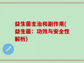 益生菌主治和副作用(益生菌：功效与安全性解析)