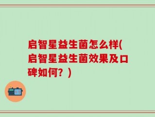 启智星益生菌怎么样(启智星益生菌效果及口碑如何？)