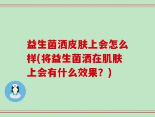 益生菌洒皮肤上会怎么样(将益生菌洒在肌肤上会有什么效果？)
