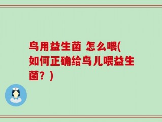 鸟用益生菌 怎么喂(如何正确给鸟儿喂益生菌？)