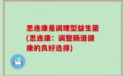 思连康是调理型益生菌(思连康：调整肠道健康的良好选择)