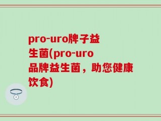 pro-uro牌子益生菌(pro-uro品牌益生菌，助您健康饮食)