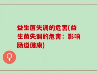 益生菌失调的危害(益生菌失调的危害：影响肠道健康)
