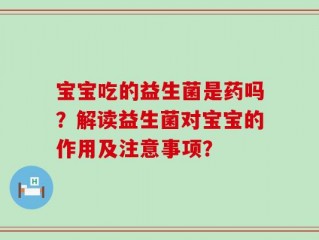 宝宝吃的益生菌是药吗？解读益生菌对宝宝的作用及注意事项？