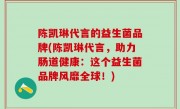 陈凯琳代言的益生菌品牌(陈凯琳代言，助力肠道健康：这个益生菌品牌风靡全球！)