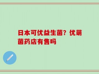 日本可优益生菌？优萌菌药店有售吗