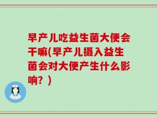 早产儿吃益生菌大便会干嘛(早产儿摄入益生菌会对大便产生什么影响？)