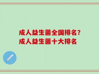 成人益生菌全国排名？成人益生菌十大排名