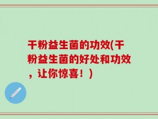 干粉益生菌的功效(干粉益生菌的好处和功效，让你惊喜！)