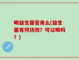 喝益生菌管用么(益生菌有何功效？可以喝吗？)