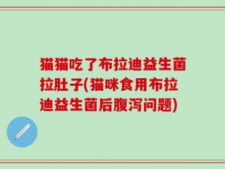 猫猫吃了布拉迪益生菌拉肚子(猫咪食用布拉迪益生菌后腹泻问题)