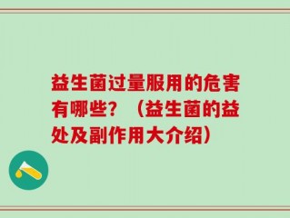 益生菌过量服用的危害有哪些？（益生菌的益处及副作用大介绍）