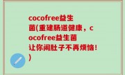 cocofree益生菌(重建肠道健康，cocofree益生菌让你闹肚子不再烦恼！)