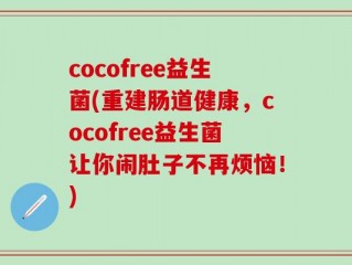 cocofree益生菌(重建肠道健康，cocofree益生菌让你闹肚子不再烦恼！)