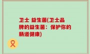 卫士 益生菌(卫士品牌的益生菌：保护你的肠道健康)