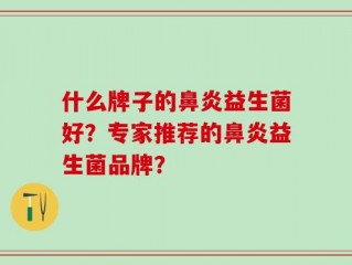 什么牌子的鼻炎益生菌好？专家推荐的鼻炎益生菌品牌？