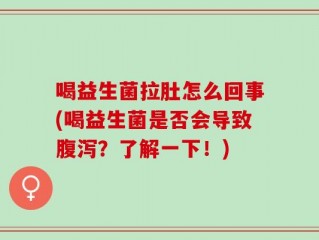 喝益生菌拉肚怎么回事(喝益生菌是否会导致腹泻？了解一下！)