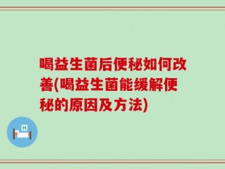 喝益生菌后便秘如何改善(喝益生菌能缓解便秘的原因及方法)