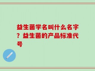 益生菌学名叫什么名字？益生菌的产品标准代号