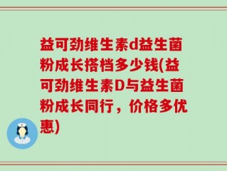 益可劲维生素d益生菌粉成长搭档多少钱(益可劲维生素D与益生菌粉成长同行，价格多优惠)