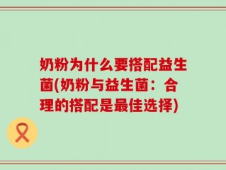 奶粉为什么要搭配益生菌(奶粉与益生菌：合理的搭配是最佳选择)