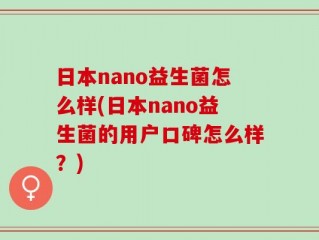 日本nano益生菌怎么样(日本nano益生菌的用户口碑怎么样？)