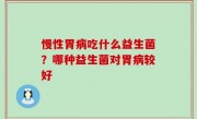 慢性胃病吃什么益生菌？哪种益生菌对胃病较好