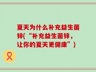 夏天为什么补充益生菌锌(“补充益生菌锌，让你的夏天更健康”)