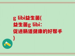g libi益生菌(益生菌g libi：促进肠道健康的好帮手)