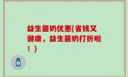 益生菌奶优惠(省钱又健康，益生菌奶打折啦！)