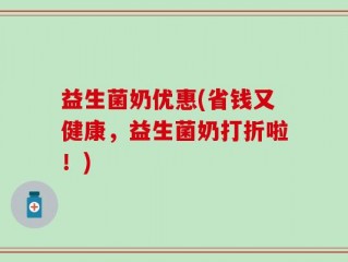 益生菌奶优惠(省钱又健康，益生菌奶打折啦！)