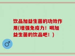 饮品加益生菌的功效作用(增强免疫力！喝加益生菌的饮品吧！)