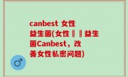 canbest 女性益生菌(女性專屬益生菌Canbest，改善女性私密问题)