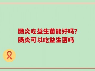 肠炎吃益生菌能好吗？肠炎可以吃益生菌吗