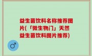 益生菌饮料名称推荐图片(「微生物门」天然益生菌饮料图片推荐)
