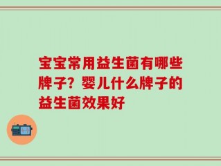 宝宝常用益生菌有哪些牌子？婴儿什么牌子的益生菌效果好
